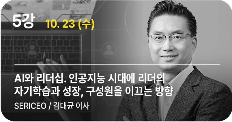 5강 AI와 리더십. 인공지능 시대에 리더의 자기학습과 성장, 구성원을 이끄는 방향, SERICEO 김대균 이사